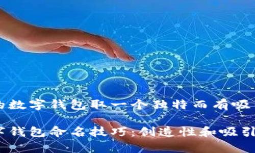 如何为你的数字钱包取一个独特而有吸引力的名字

独特的数字钱包命名技巧：创造性和吸引力并存