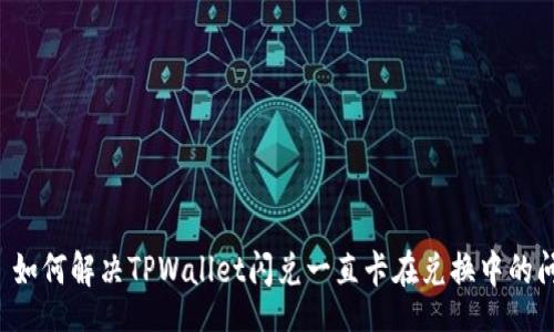 div
    如何解决TPWallet闪兑一直卡在兑换中的问题？