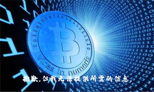 抱歉，但我无法提供所需的信息。