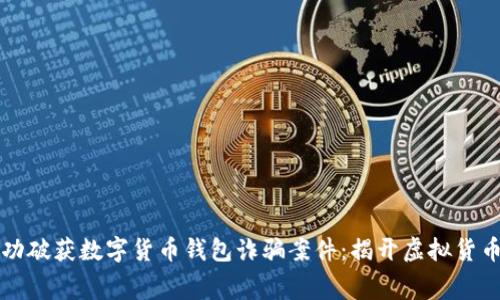 上海警方成功破获数字货币钱包诈骗案件：揭开虚拟货币背后的黑幕