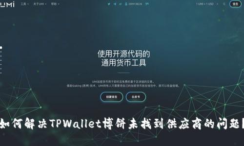 如何解决TPWallet博饼未找到供应商的问题？
