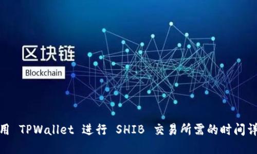使用 TPWallet 进行 SHIB 交易所需的时间详解