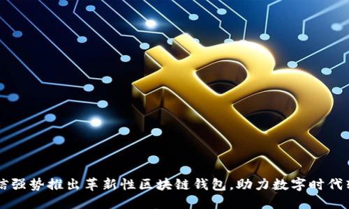 电信强势推出革新性区块链钱包，助力数字时代转型