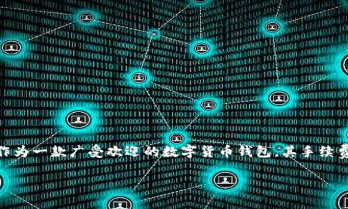 在推出新产品或者新服务时，很多用户都会对手续费产生疑问，特别是在数字货币和区块链领域。tpWallet，作为一款广受欢迎的数字货币钱包，其手续费是多少呢？在本篇文章中，我们将深入探讨tpWallet的手续费结构，以及在使用过程中可能遇到的相关问题。

tpWallet手续费深度解析：你需要知道的那些事