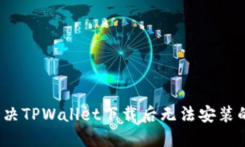 如何解决TPWallet下载后无法安装的问题？