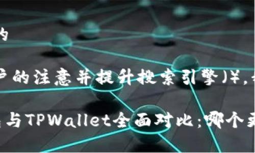 思考一个且的

为了吸引用户的注意并提升搜索引擎（），我设计了以下

BitKeep钱包与TPWallet全面对比：哪个更适合你？