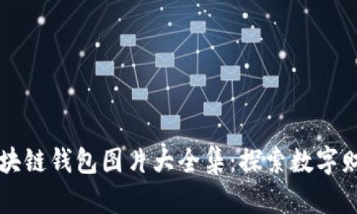 美轮美奂的区块链钱包图片大全集：探索数字财富的无限可能