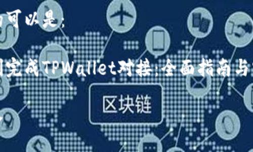 思考

一个且的可以是：

如何顺利完成TPWallet对接：全面指南与实用技巧

将其放入