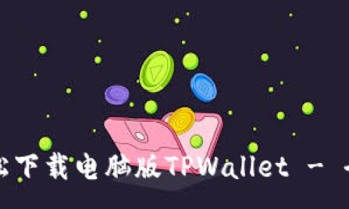 :

如何轻松下载电脑版TPWallet - 全面指南