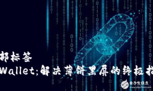 头部标签  
TPWallet：解决薄饼黑屏的终极指南