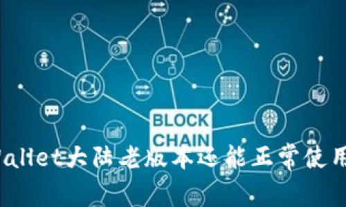 TPWallet大陆老版本还能正常使用吗？