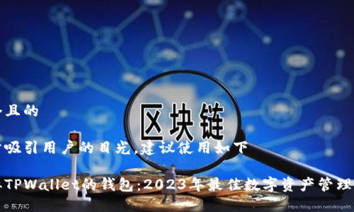 思考一个且的

为了充分吸引用户的目光，建议使用如下

探寻类似TPWallet的钱包：2023年最佳数字资产管理工具推荐