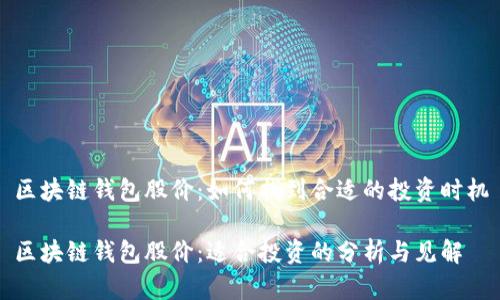 区块链钱包股价：如何找到合适的投资时机

区块链钱包股价：适合投资的分析与见解
