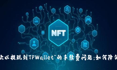 探讨“欧以提现到TPWallet”的手续费问题：如何降低成本？