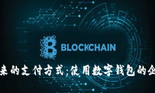 拥抱未来的支付方式：使用数字钱包的企业全景