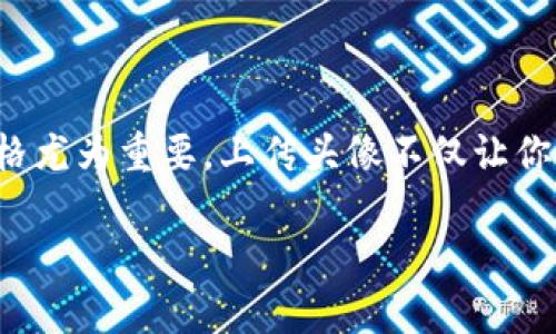 轻松指南：如何在TPWallet上上传你的头像

当今社交媒体和数字平台的普及，让个性化形象愈发重要，尤其在区块链和加密货币钱包如TPWallet中，显示出你的独特风格尤为重要。上传头像不仅让你的账户更具个性，还能够提升身份的可信度。在这个详细的指南中，我们将逐步解析如何在TPWallet上顺利完成头像的上传。

TPWallet头像上传：简单易懂的步骤指南