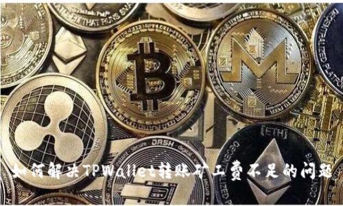 如何解决TPWallet转账矿工费不足的问题
