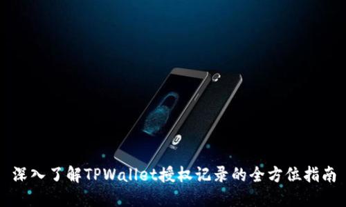 深入了解TPWallet授权记录的全方位指南