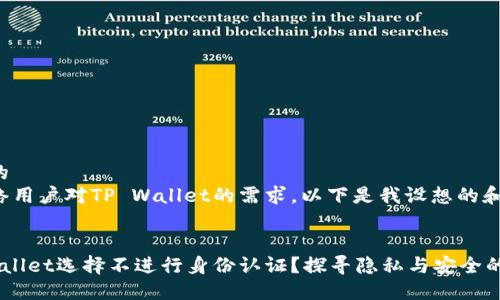 思考一个且的  
为了满足网络用户对TP Wallet的需求，以下是我设想的和关键词组合：

  
为什么TP Wallet选择不进行身份认证？探寻隐私与安全的平衡