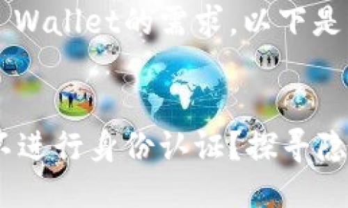 思考一个且的  
为了满足网络用户对TP Wallet的需求，以下是我设想的和关键词组合：

  
为什么TP Wallet选择不进行身份认证？探寻隐私与安全的平衡