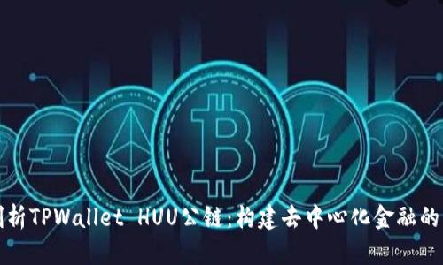 全面剖析TPWallet HUU公链：构建去中心化金融的新生态