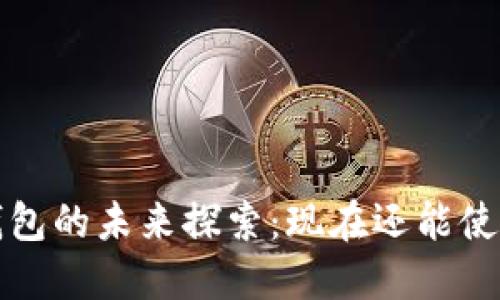  TP钱包的未来探索：现在还能使用吗？