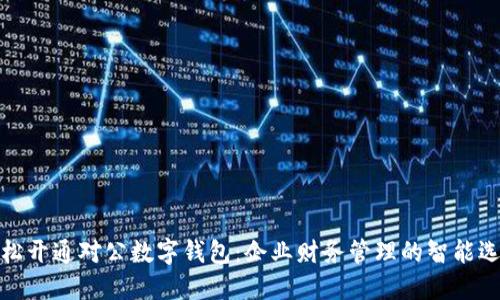轻松开通对公数字钱包：企业财务管理的智能选择