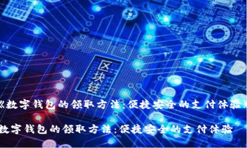 《数字钱包的领取方法：便捷安全的支付体验》

数字钱包的领取方法：便捷安全的支付体验