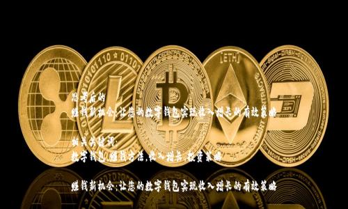 思考后的
赚钱新机会：让您的数字钱包实现收入增长的有效策略

相关关键词：
数字钱包，赚钱方法，收入增长，投资策略

赚钱新机会：让您的数字钱包实现收入增长的有效策略