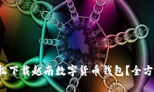 如何轻松下载越南数字货币钱包？全方位指导！