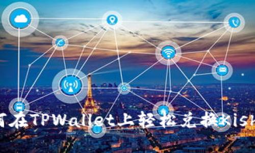 如何在TPWallet上轻松兑换Kishu币