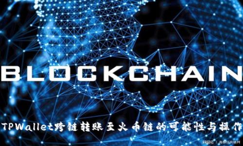 探索TPWallet跨链转账至火币链的可能性与操作指南