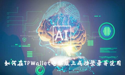 如何在TPWallet电脑版上成功登录并使用