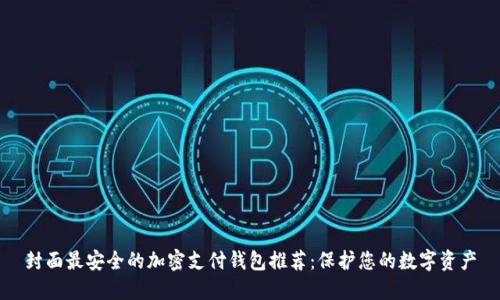 封面最安全的加密支付钱包推荐：保护您的数字资产