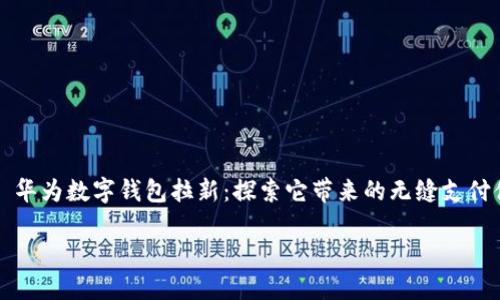 

    华为数字钱包拉新：探索它带来的无缝支付体验



华为数字钱包拉新：探索它带来的无缝支付体验