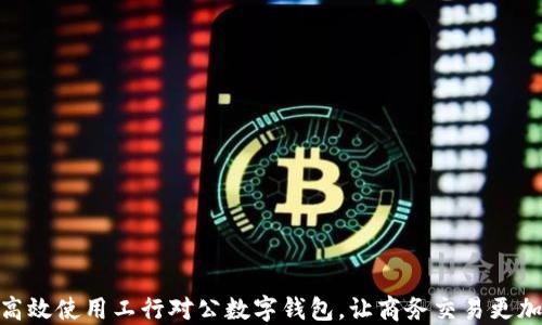 
如何高效使用工行对公数字钱包，让商务交易更加便捷