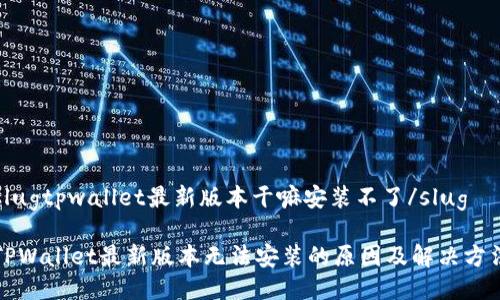 slugtpwallet最新版本干嘛安装不了/slug

TPWallet最新版本无法安装的原因及解决方法