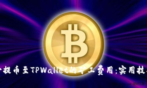 如何减少提币至TPWallet的矿工费用：实用技巧与建议