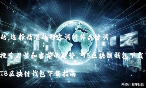 思考一个且的，选择精准的形容词修饰关键词

根据用户的搜索习惯和当前的趋势，“TB区块链钱包下载”可以为以下

简单易用的TB区块链钱包下载指南