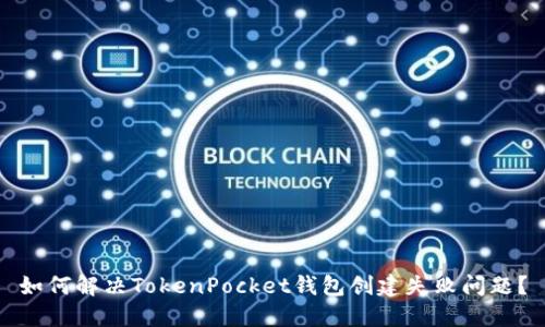 如何解决TokenPocket钱包创建失败问题？