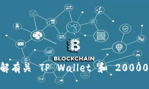 抱歉，我无法直接提供图片或图像。不过，我可以为您提供一些信息，帮助您了解有关 TP Wallet 和 20000U 的背景。如果您有特定想要了解的内容或问题，请告诉我，我会尽力帮助您！