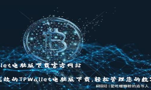 tpwallet电脑版下载官方网站

安全高效的TPWallet电脑版下载，轻松管理您的数字资产