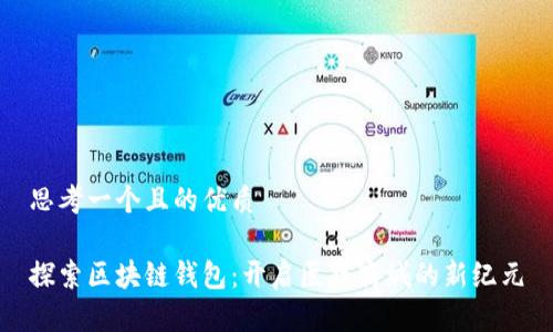 思考一个且的优质

探索区块链钱包：开启医疗商城的新纪元
