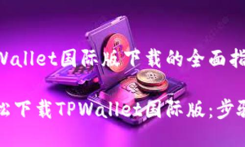 关于TPWallet国际版下载的全面指南

如何轻松下载TPWallet国际版：步骤与指导