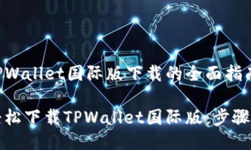 关于TPWallet国际版下载的全面指南

如何轻松下载TPWallet国际版：步骤与指导