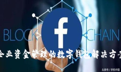 企业资金管理的数字钱包解决方案