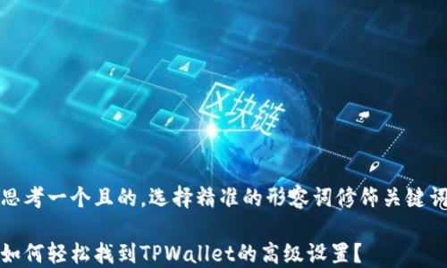 
思考一个且的，选择精准的形容词修饰关键词

如何轻松找到TPWallet的高级设置？