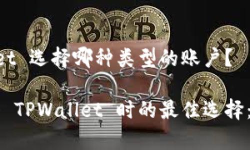注册 TPWallet 选择哪种类型的账户？

深入探索注册 TPWallet 时的最佳选择：账户类型分析