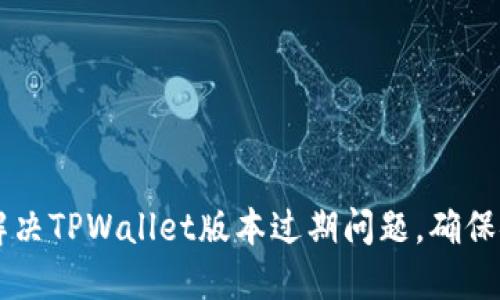### 如何解决TPWallet版本过期问题，确保安全顺畅使用