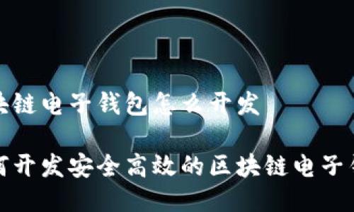 区块链电子钱包怎么开发

如何开发安全高效的区块链电子钱包